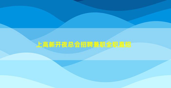上高新开夜总会招聘兼职全职直招
