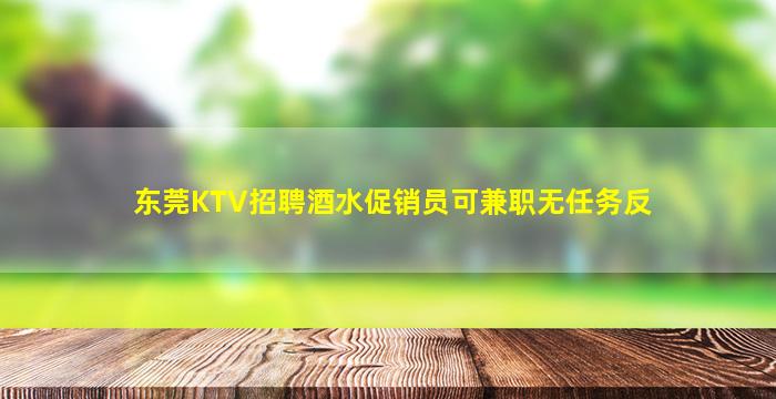 东莞KTV招聘酒水促销员可兼职无任务反