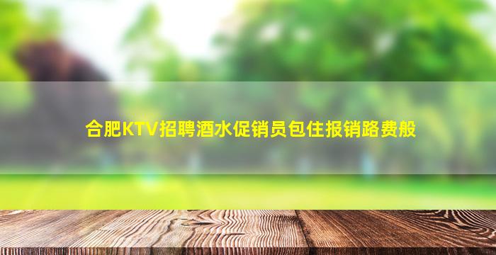 合肥KTV招聘酒水促销员包住报销路费般