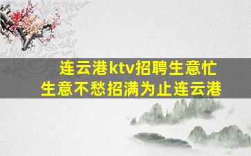 连云港ktv招聘生意忙生意不愁招满为止连云港